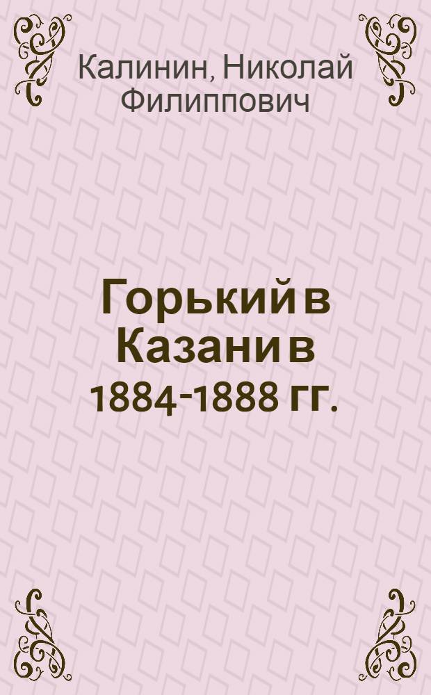 Горький в Казани в 1884-1888 гг. : Спутник по горьковским местам