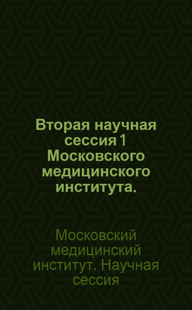 Вторая научная сессия 1 Московского медицинского института. (13-19 апреля 1936 года) : Тезисы докладов и программа сессии