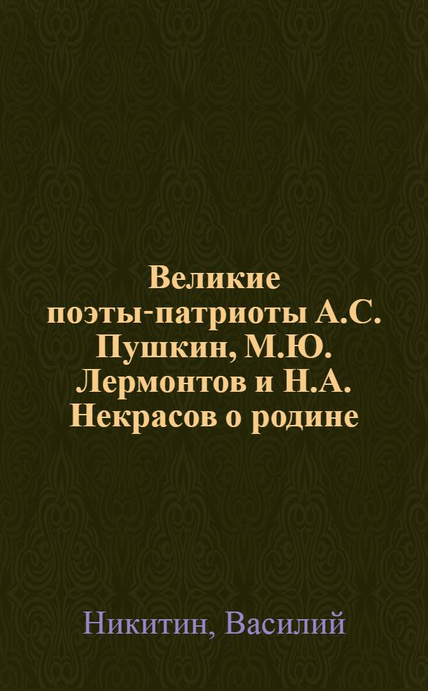 Великие поэты-патриоты А.С. Пушкин, М.Ю. Лермонтов и Н.А. Некрасов о родине