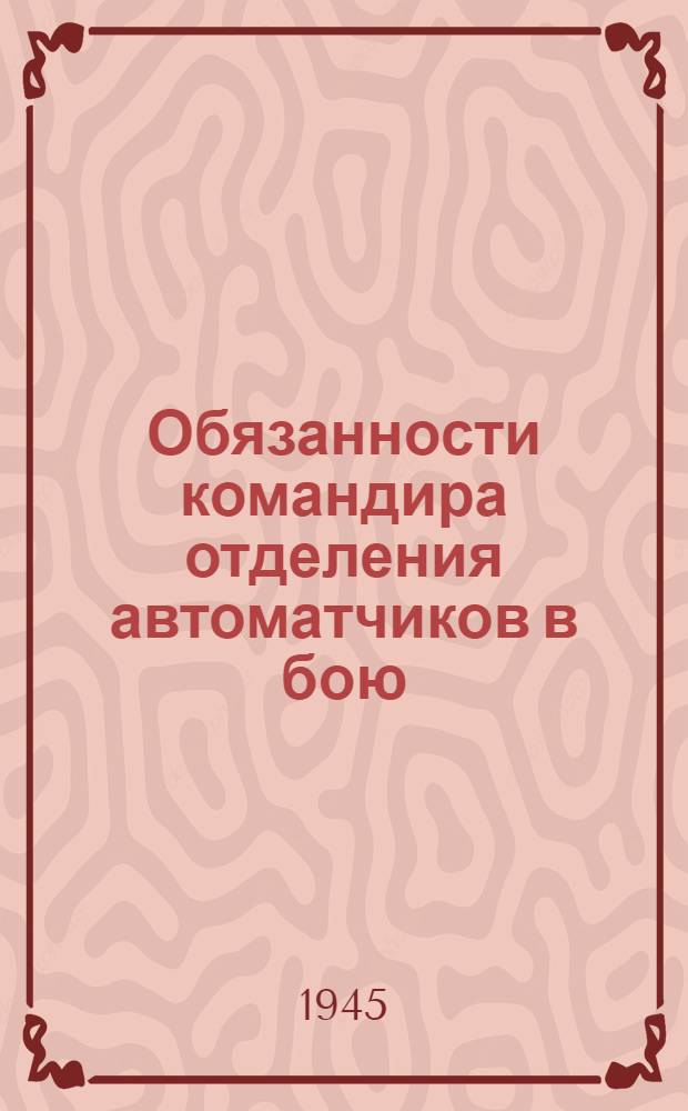 Обязанности командира отделения автоматчиков в бою : (Извлечения из Боевого устава пехоты Красной Армии. Ч. 1. 1942 г.)
