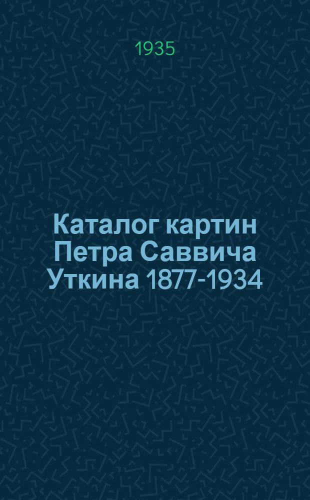 Каталог картин Петра Саввича Уткина 1877-1934 : Посмертная выставка