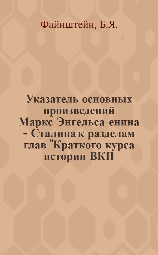 Указатель основных произведений Маркса- Энгельса -Ленина - Сталина к разделам глав "Краткого курса истории ВКП(б)"