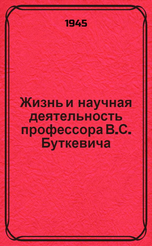 Жизнь и научная деятельность профессора В.С. Буткевича : (Представлено акад. Л.А. Орбели)