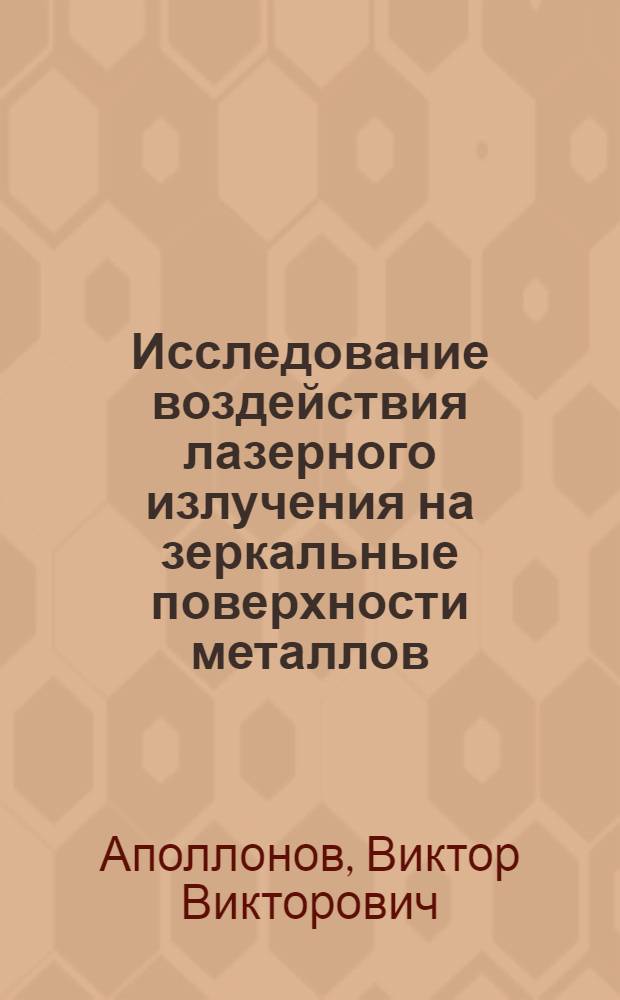 Исследование воздействия лазерного излучения на зеркальные поверхности металлов : Автореф. дис. на соиск. учен. степени канд. физ.-мат. наук : (01.04.03)