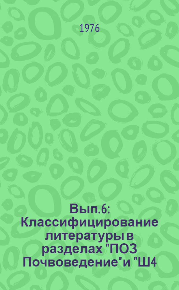Вып. 6 : Классифицирование литературы в разделах "ПОЗ Почвоведение" и "Ш4/6 Художественная литература. Литературоведение"