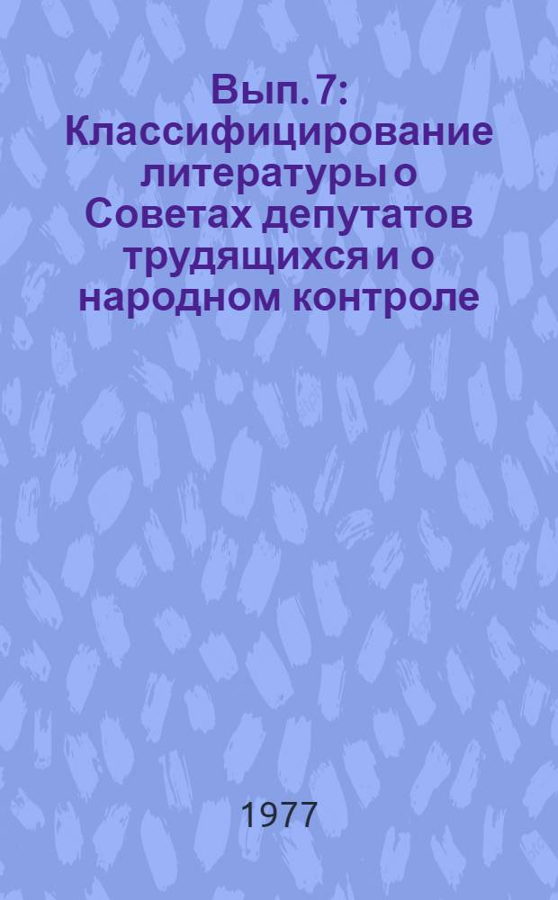 Вып. 7 : Классифицирование литературы о Советах депутатов трудящихся и о народном контроле