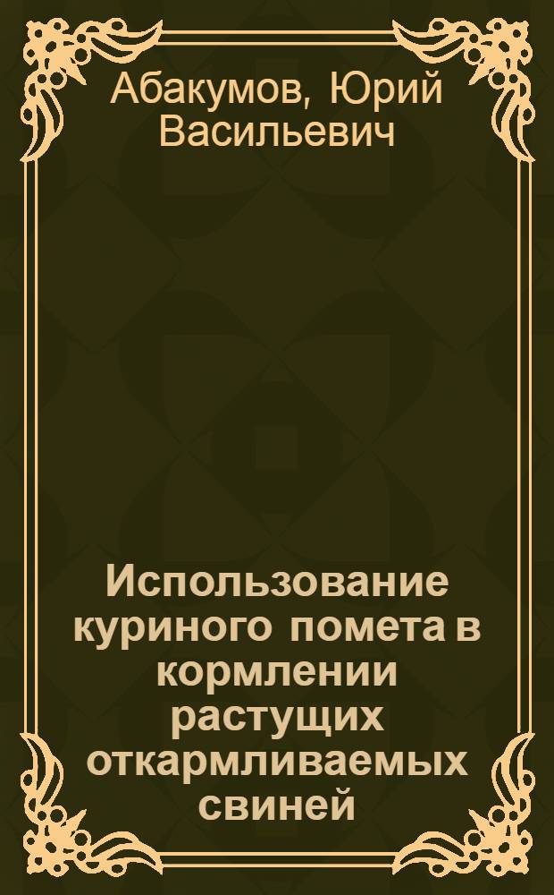 Использование куриного помета в кормлении растущих откармливаемых свиней : Автореф. дис. на соиск. учен. степени канд. с.-х. наук : (06.02.02)