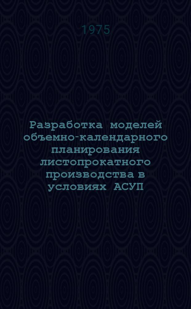 Разработка моделей объемно-календарного планирования листопрокатного производства в условиях АСУП : (На примере з-да "Запорожсталь") : Автореф. дис. на соиск. учен. степени канд. экон. наук : (08.00.05)