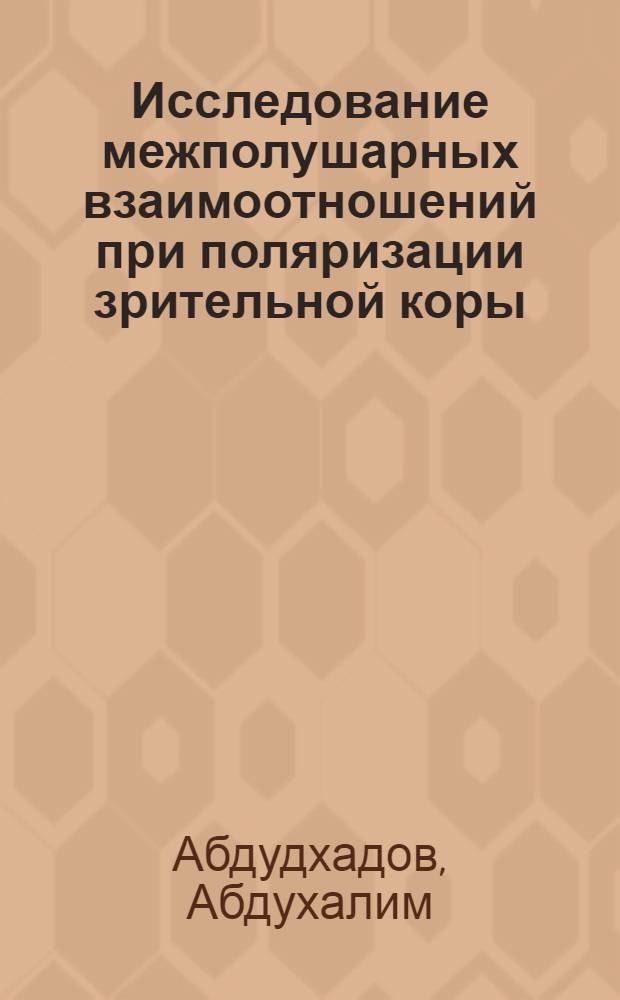 Исследование межполушарных взаимоотношений при поляризации зрительной коры : Автореф. дис. на соиск. учен. степени канд. биол. наук : (03.00.13)