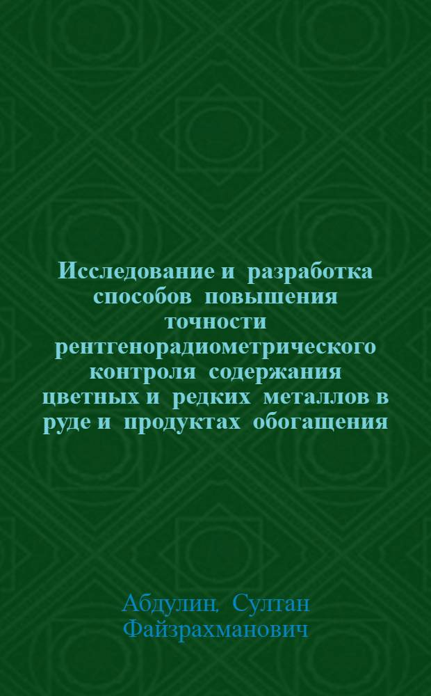 Исследование и разработка способов повышения точности рентгенорадиометрического контроля содержания цветных и редких металлов в руде и продуктах обогащения : Автореф. дис. на соиск. учен. степени д. т. н