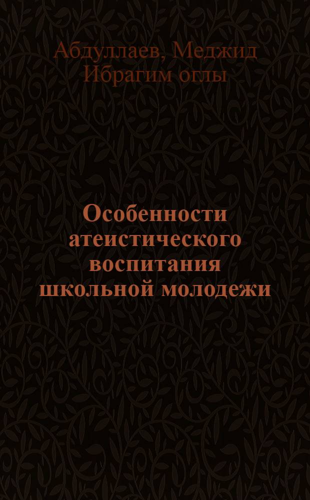 Особенности атеистического воспитания школьной молодежи : Автореф. дис. на соиск. учен. степени канд. филос. наук : (09.00.06)