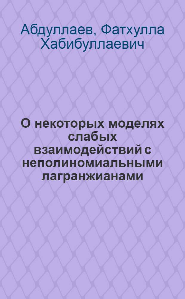 О некоторых моделях слабых взаимодействий с неполиномиальными лагранжианами : Автореф. дис. на соиск. учен. степени канд. физ.-мат. наук : (01.04.02)