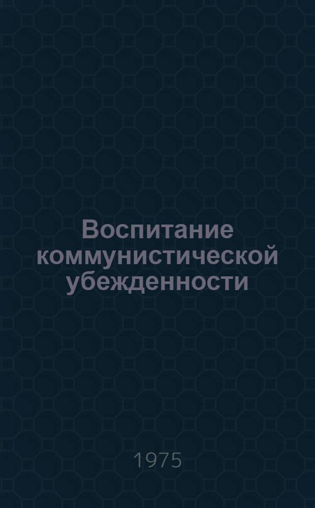 Воспитание коммунистической убежденности : (Из опыта идиол. работы комс. организаций Узбекистана)