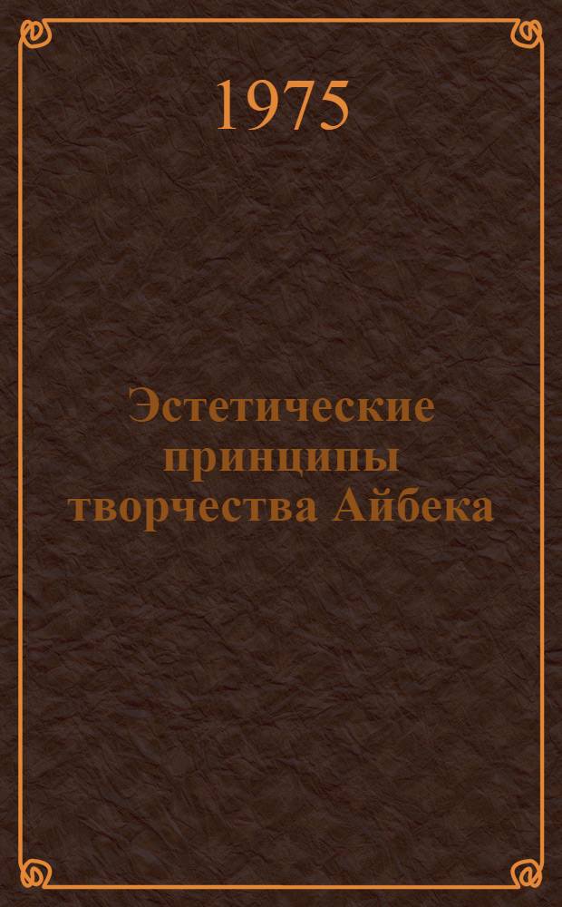 Эстетические принципы творчества Айбека : Автореф. дис. на соиск. учен. степени канд. филос. наук : (09.00.04)