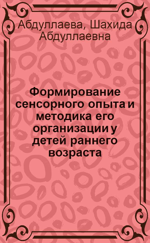 Формирование сенсорного опыта и методика его организации у детей раннего возраста : Автореф. дис. на соиск. учен. степени канд. пед. наук : (13.00.02)