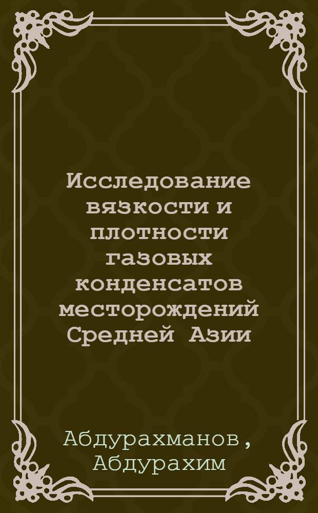 Исследование вязкости и плотности газовых конденсатов месторождений Средней Азии : Автореф. дис. на соиск. учен. степени канд. техн. наук : (05.17.08)