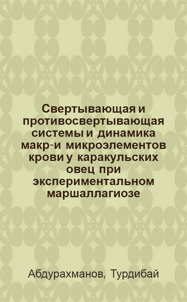 Свертывающая и противосвертывающая системы и динамика макро- и микроэлементов крови у каракульских овец при экспериментальном маршаллагиозе, нематодирозе и хабертиозе : Автореф. дис. на соиск. учен. степени канд. вет. наук : (03.00.20)