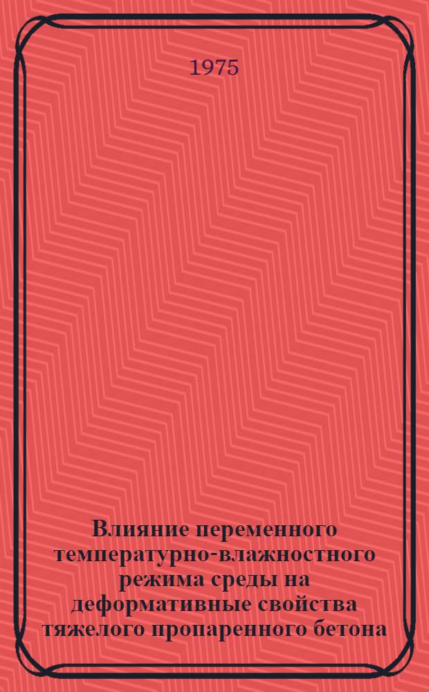 Влияние переменного температурно-влажностного режима среды на деформативные свойства тяжелого пропаренного бетона : Автореф. дис. на соиск. учен. степени канд. техн. наук : (05.23.01)