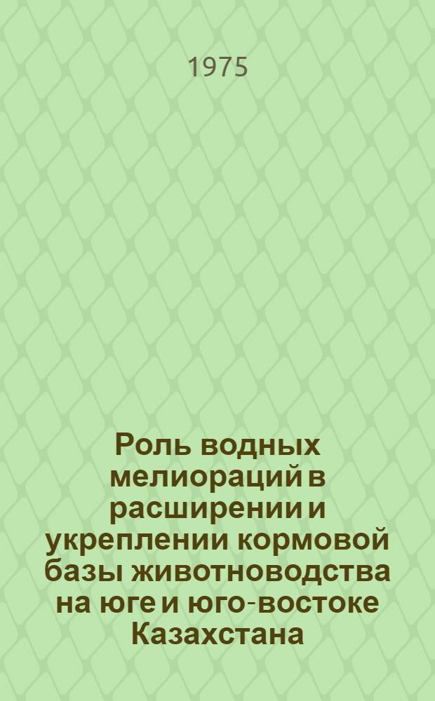 Роль водных мелиораций в расширении и укреплении кормовой базы животноводства на юге и юго-востоке Казахстана : Автореф. дис. на соиск. учен. степени д-ра с.-х. наук : (06.01.02)