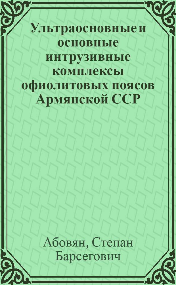 Ультраосновные и основные интрузивные комплексы офиолитовых поясов Армянской ССР : Автореф. дис. на соиск. учен. степени д-ра геол.-минерал. наук : (04.00.08)