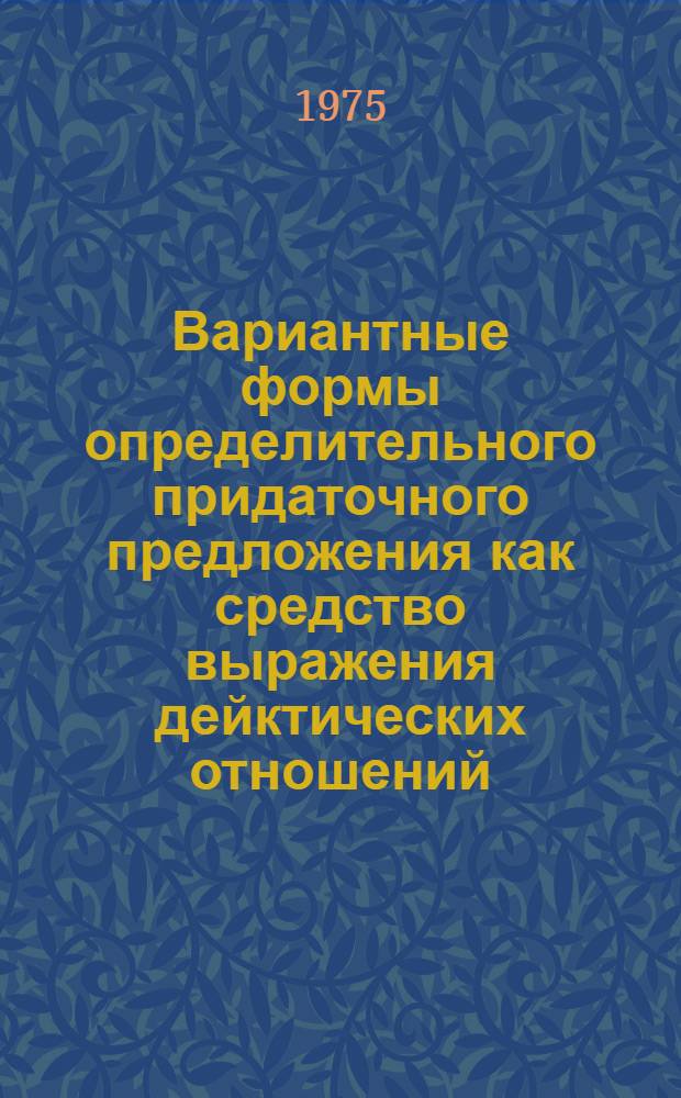 Вариантные формы определительного придаточного предложения как средство выражения дейктических отношений : (На материале соврем. англ. яз.) : Автореф. дис. на соиск. учен. степени канд. филол. наук : (10.02.04)