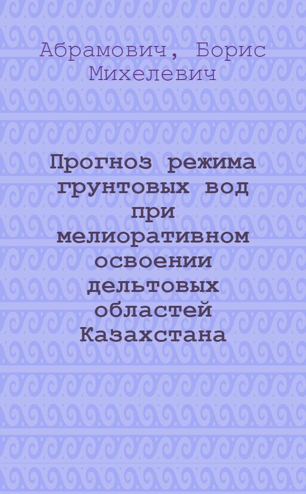Прогноз режима грунтовых вод при мелиоративном освоении дельтовых областей Казахстана : (На примере низовьев р. Или) : Автореф. дис. на соиск. учен. степени канд. геол.-минерал. наук : (04.00.06)