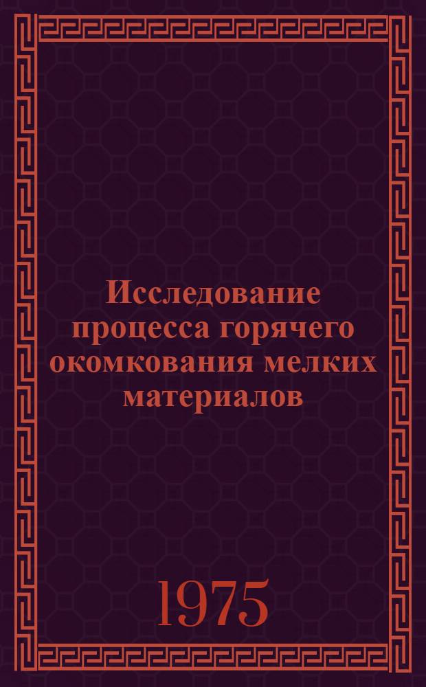 Исследование процесса горячего окомкования мелких материалов : Автореф. дис. на соиск. учен. степени к. т. н