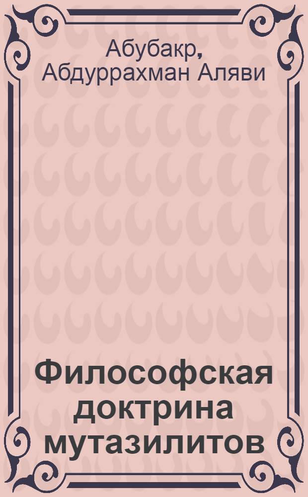 Философская доктрина мутазилитов : Автореф. дис. на соиск. учен. степени канд. филос. наук : (09.00.03)