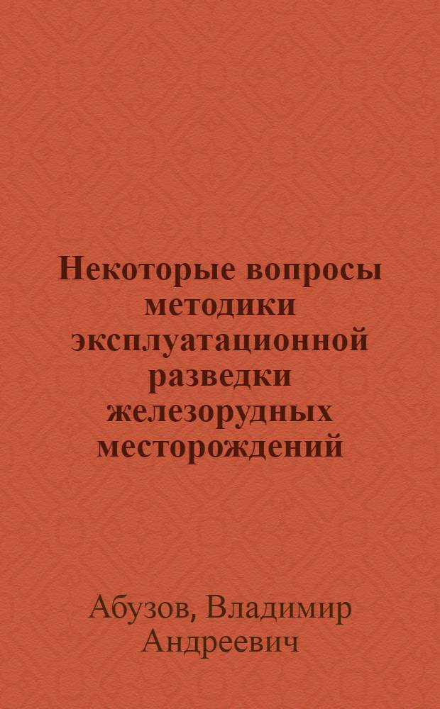 Некоторые вопросы методики эксплуатационной разведки железорудных месторождений, разрабатываемых открытым способом : Автореф. дис. на соиск. учен. степени канд. геол.-минерал. наук : (04.00.14)