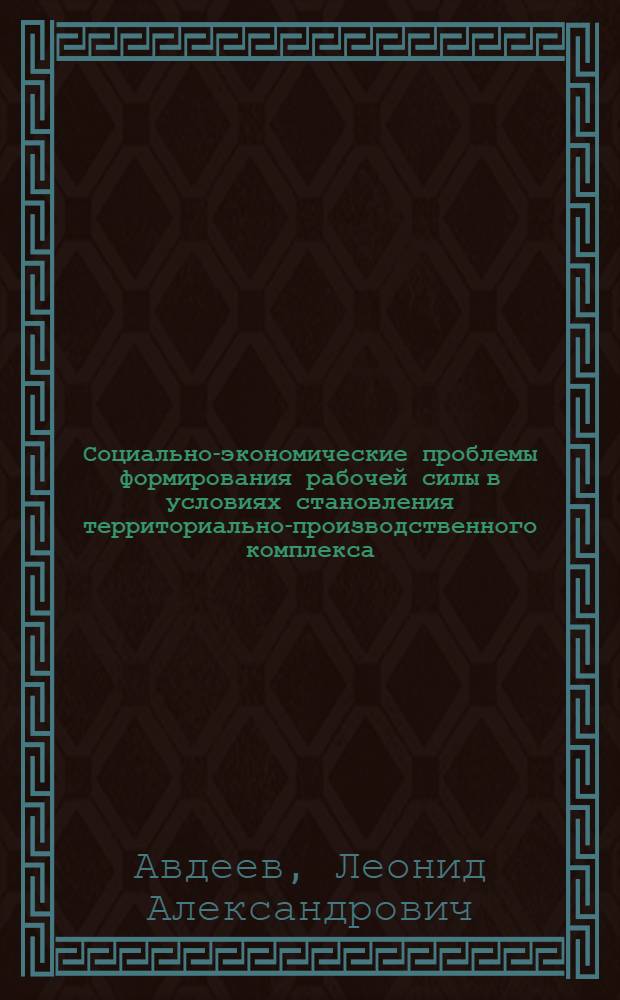 Социально-экономические проблемы формирования рабочей силы в условиях становления территориально-производственного комплекса : Автореф. дис. на соиск. учен. степени канд. экон. наук : (08.00.01)