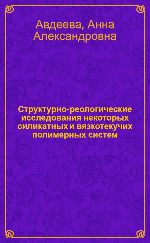 Структурно-реологические исследования некоторых силикатных и вязкотекучих полимерных систем : Автореф. дис. на соиск. учен. степени канд. техн. наук : (05.350)