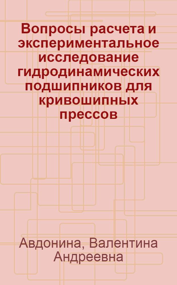 Вопросы расчета и экспериментальное исследование гидродинамических подшипников для кривошипных прессов : Автореф. дис. на соиск. учен. степени канд. техн. наук : (05.02.02)