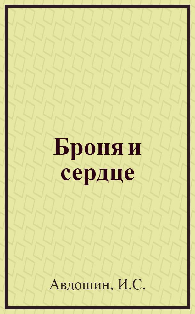 Броня и сердце : О жизни ген.-лейт. танковых войск Ефима Григорьевича Пушкина
