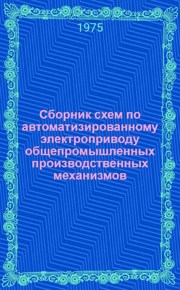 Сборник схем по автоматизированному электроприводу общепромышленных производственных механизмов : Учеб. пособие