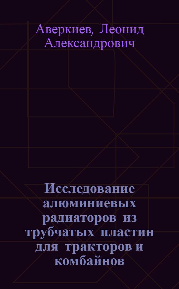 Исследование алюминиевых радиаторов из трубчатых пластин для тракторов и комбайнов : Автореф. дис. на соиск. учен. степени канд. техн. наук : (05.05.03)