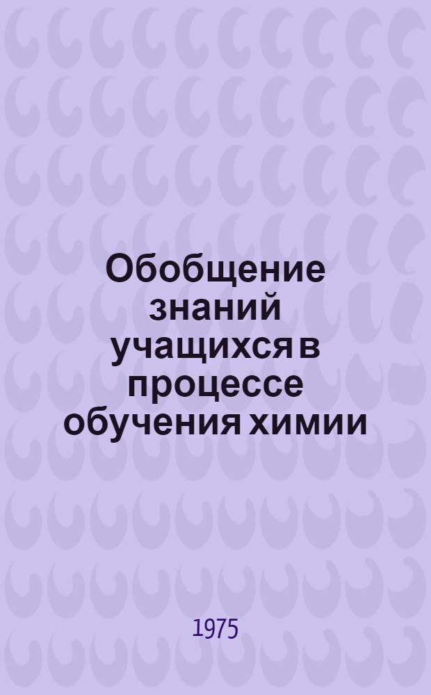 Обобщение знаний учащихся в процессе обучения химии : Автореф. дис. на соиск. учен. степени канд. пед. наук : (13.00.02)