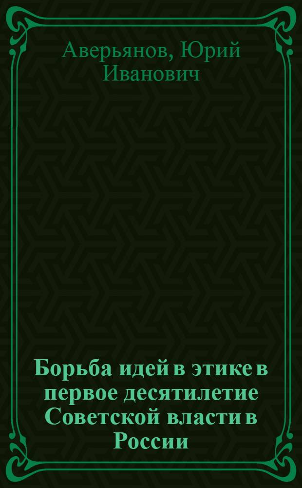 Борьба идей в этике в первое десятилетие Советской власти в России (1917-1928 гг.) : Автореф. дис. на соиск. учен. степени канд. филос. наук : (09.00.05)