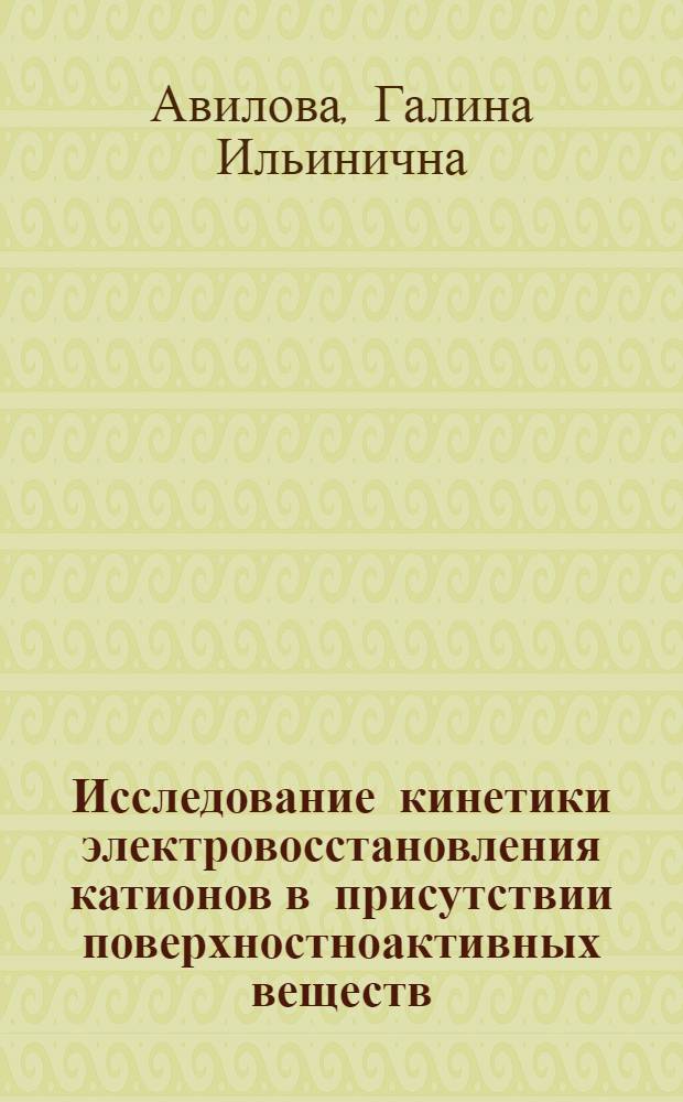Исследование кинетики электровосстановления катионов в присутствии поверхностноактивных веществ : Автореф. дис. на соиск. учен. степени канд. хим. наук : (02.00.04)