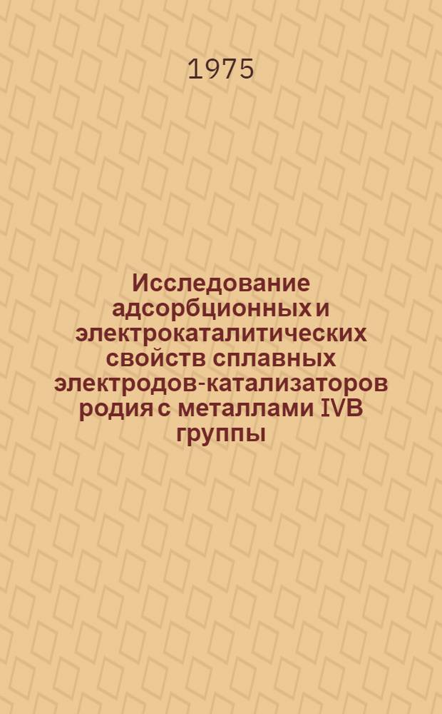 Исследование адсорбционных и электрокаталитических свойств сплавных электродов-катализаторов родия с металлами IVВ группы : Автореф. дис. на соиск. учен. степени канд. хим. наук : (02.00.04)
