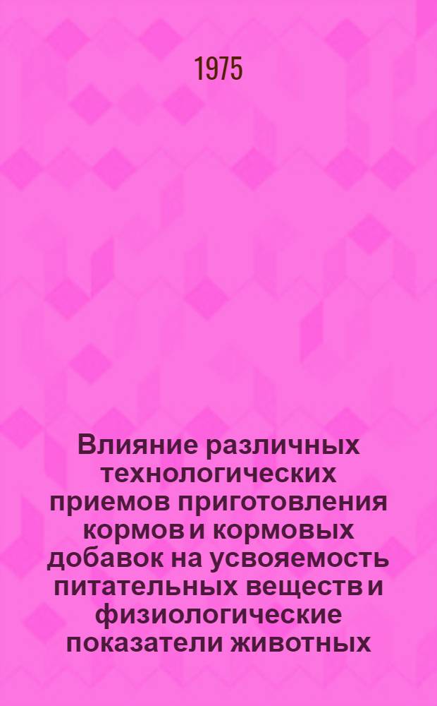 Влияние различных технологических приемов приготовления кормов и кормовых добавок на усвояемость питательных веществ и физиологические показатели животных : Автореф. дис. на соиск. учен. степени д-ра с.-х. наук : (06.02.02)