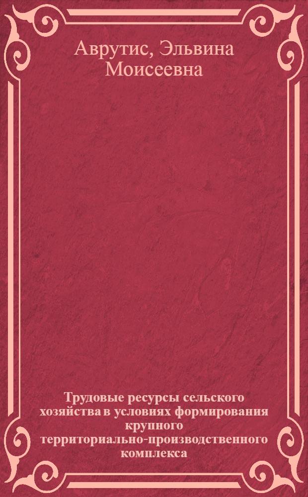 Трудовые ресурсы сельского хозяйства в условиях формирования крупного территориально-производственного комплекса : (На примере Оренбург. территор.-произв. комплекса - ТПК) : Автореф. дис. на соиск. учен. степени канд. экон. наук : (08.00.05)