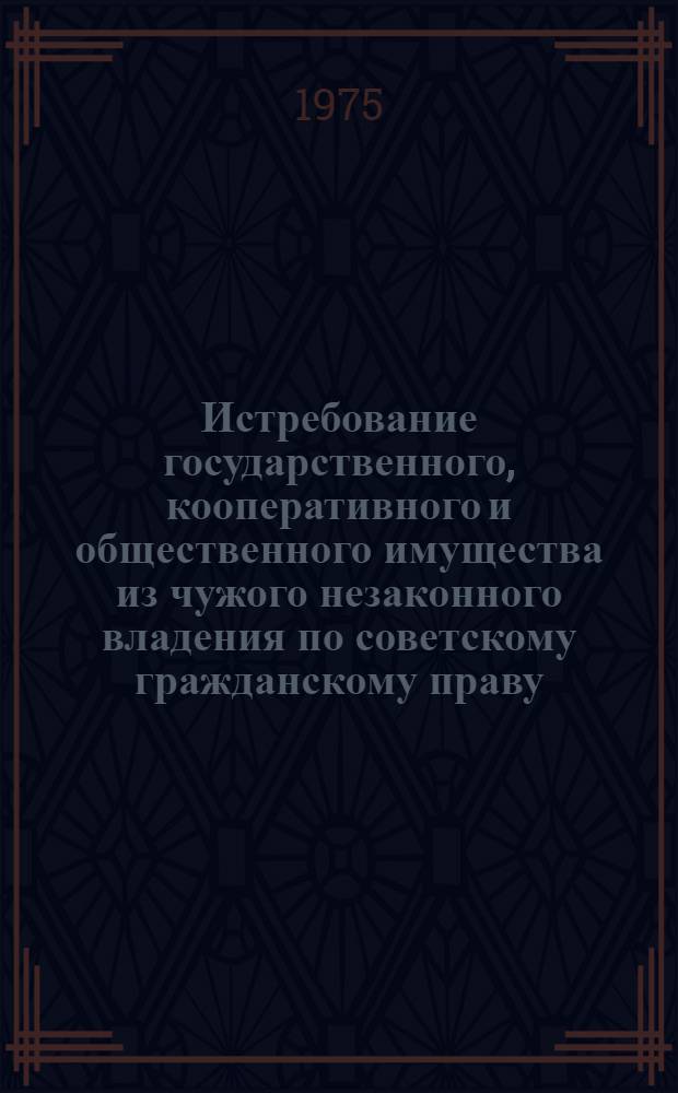 Истребование государственного, кооперативного и общественного имущества из чужого незаконного владения по советскому гражданскому праву : Автореф. дис. на соиск. учен. степени канд. юрид. наук : (12.00.03)