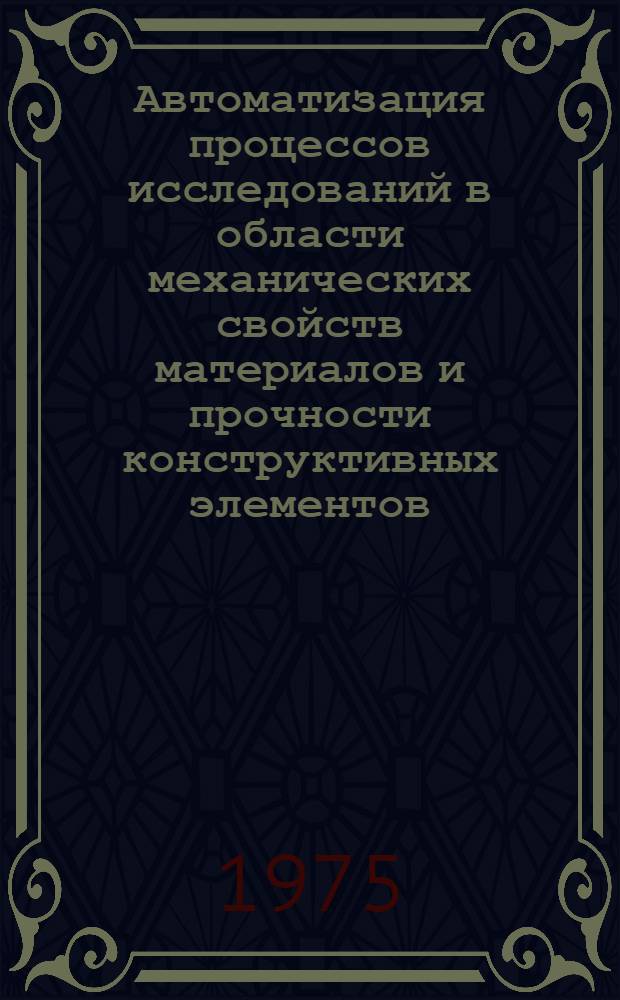 Автоматизация процессов исследований в области механических свойств материалов и прочности конструктивных элементов : Сборник докл.