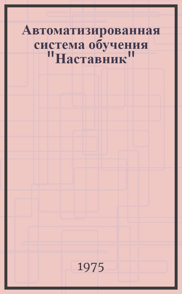 Автоматизированная система обучения "Наставник" : Метод. разработка
