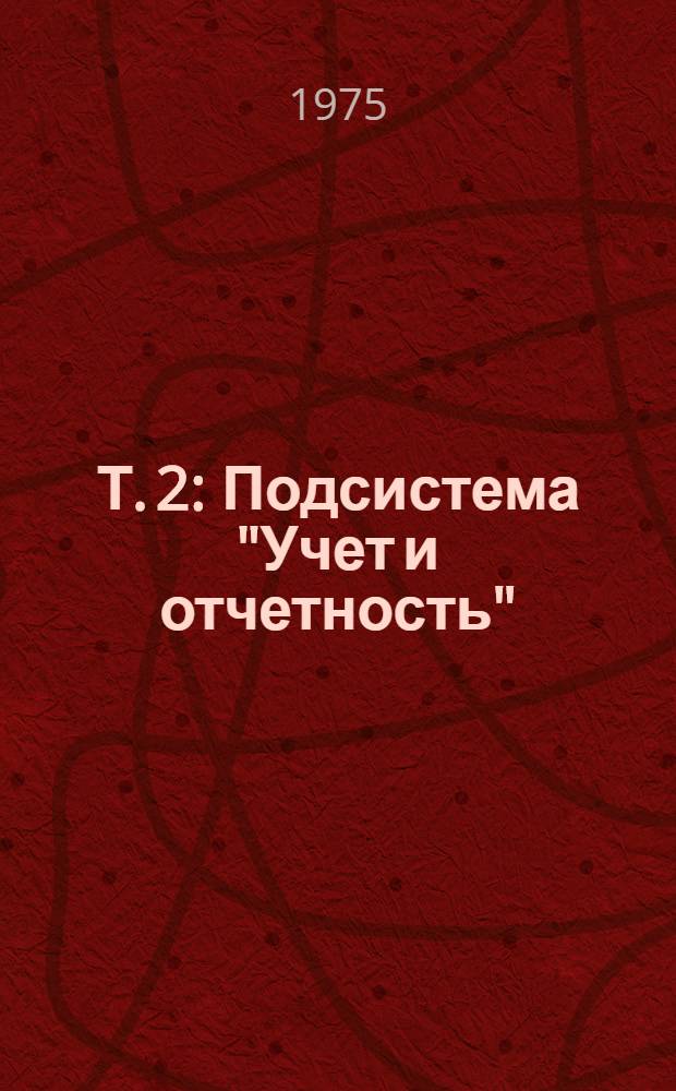 Т. 2 : Подсистема "Учет и отчетность"