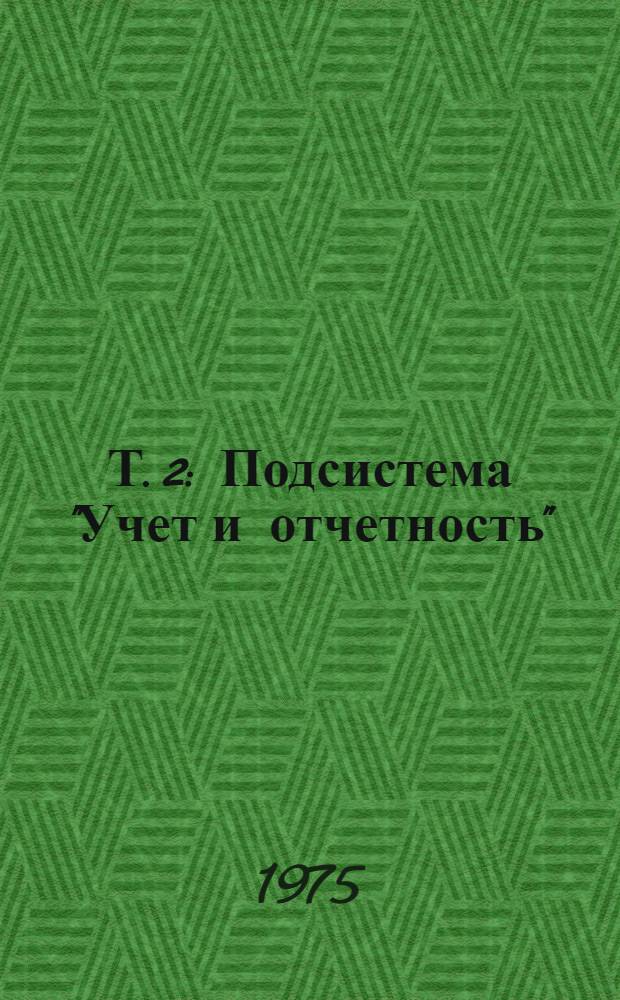 Т. 2 : Подсистема "Учет и отчетность"