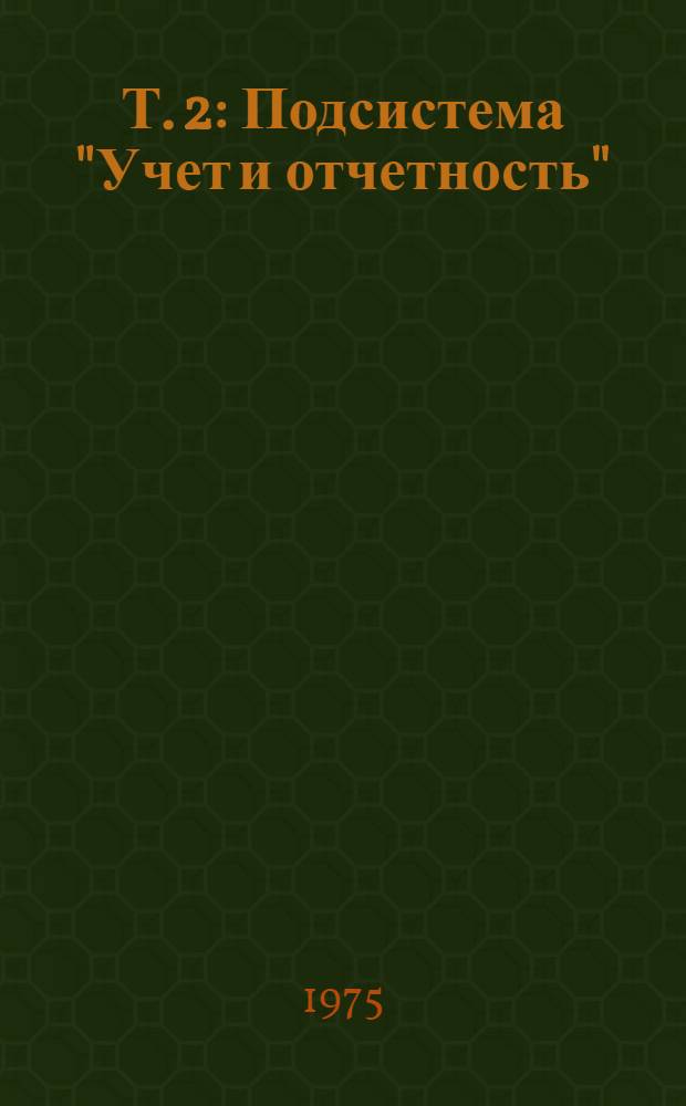 Т. 2 : Подсистема "Учет и отчетность"