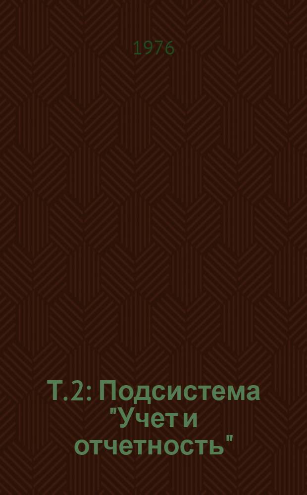 Т. 2 : Подсистема "Учет и отчетность"
