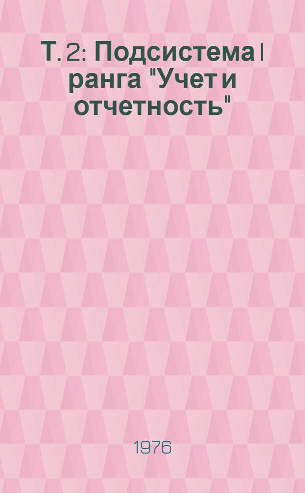 Т. 2 : Подсистема I ранга "Учет и отчетность"