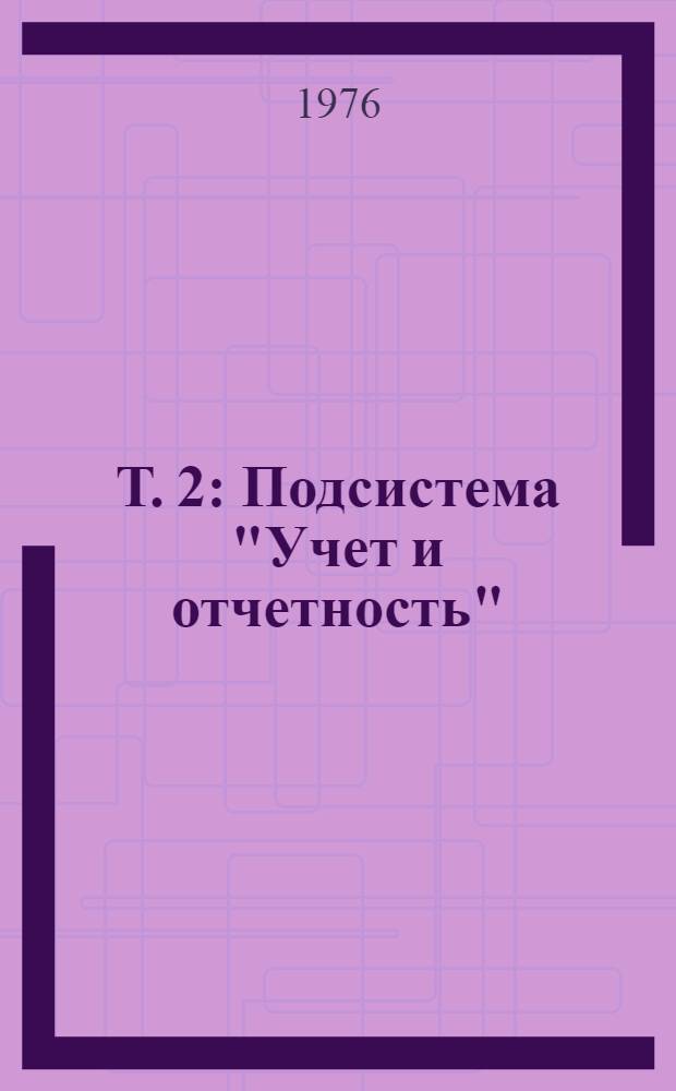 Т. 2 : Подсистема "Учет и отчетность"